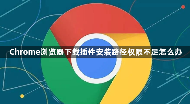 Chrome浏览器下载插件安装路径权限不足怎么办1