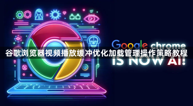 谷歌浏览器视频播放缓冲优化加载管理操作策略教程1