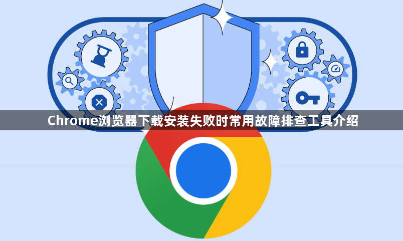 Chrome浏览器下载安装失败时常用故障排查工具介绍1