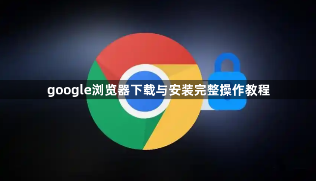 google浏览器下载与安装完整操作教程1