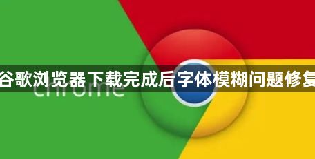 谷歌浏览器下载完成后字体模糊问题修复1
