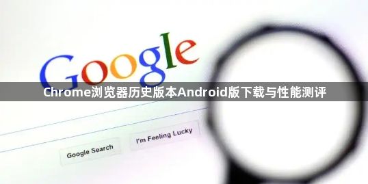 Chrome浏览器历史版本Android版下载与性能测评1