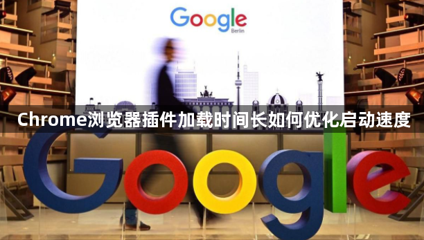 Chrome浏览器插件加载时间长如何优化启动速度1