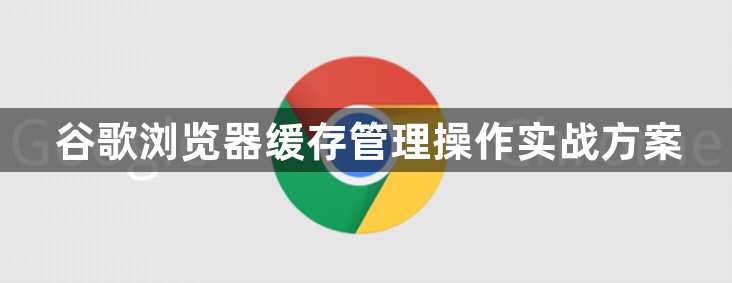 谷歌浏览器缓存管理操作实战方案1