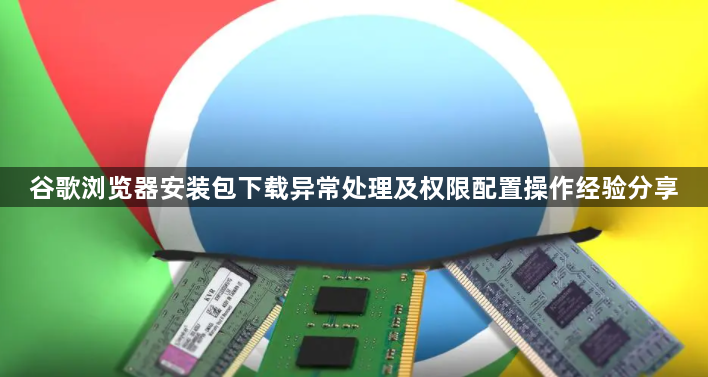 谷歌浏览器安装包下载异常处理及权限配置操作经验分享1