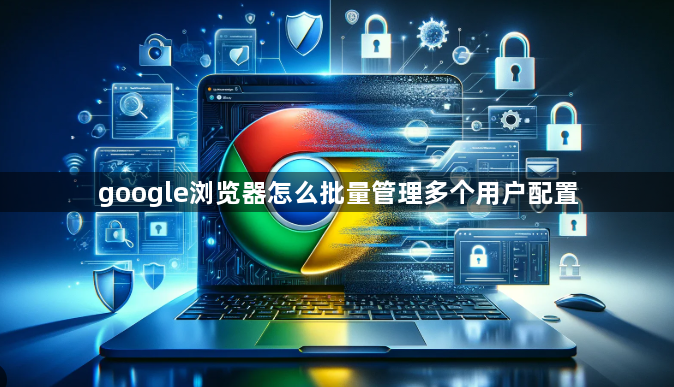 google浏览器怎么批量管理多个用户配置1