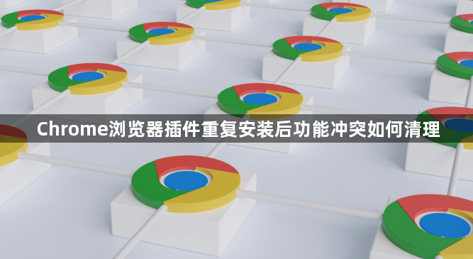 Chrome浏览器插件重复安装后功能冲突如何清理1