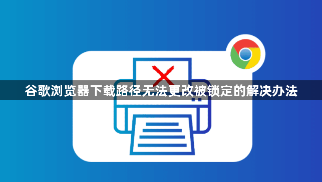 谷歌浏览器下载路径无法更改被锁定的解决办法1