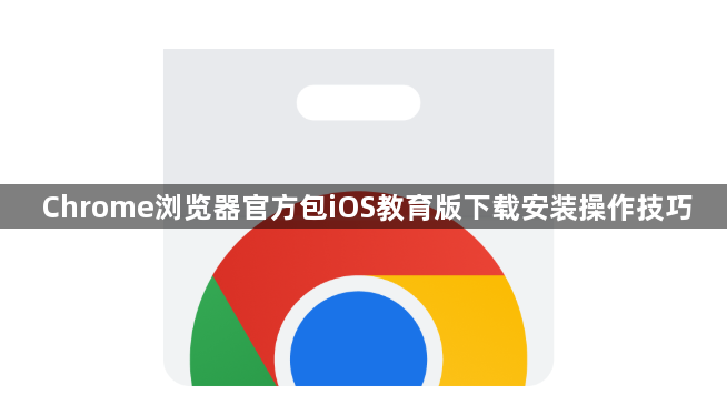 Chrome浏览器官方包iOS教育版下载安装操作技巧1