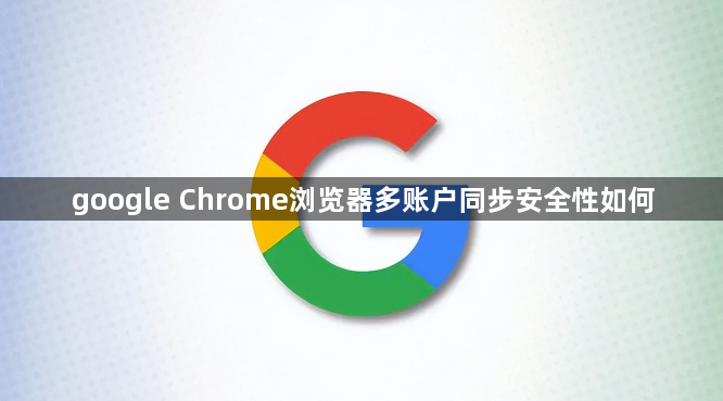 google Chrome浏览器多账户同步安全性如何1