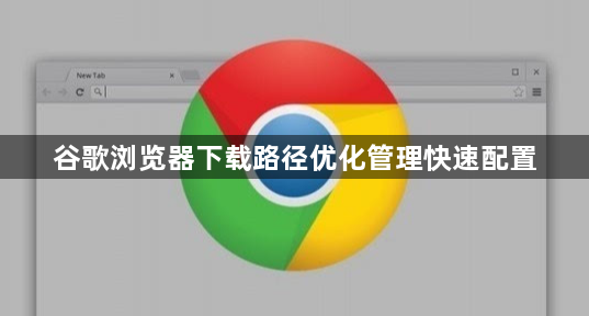 谷歌浏览器下载路径优化管理快速配置1
