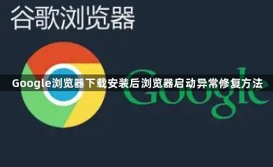 Google浏览器下载安装后浏览器启动异常修复方法1