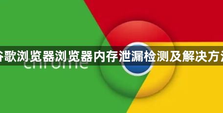 谷歌浏览器浏览器内存泄漏检测及解决方法1