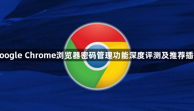 google Chrome浏览器密码管理功能深度评测及推荐插件1