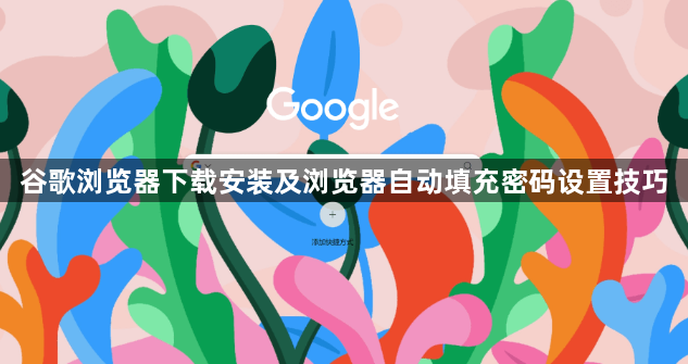 谷歌浏览器下载安装及浏览器自动填充密码设置技巧1