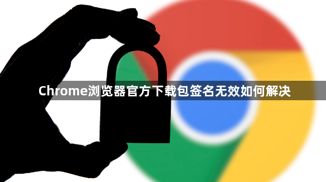 Chrome浏览器官方下载包签名无效如何解决1