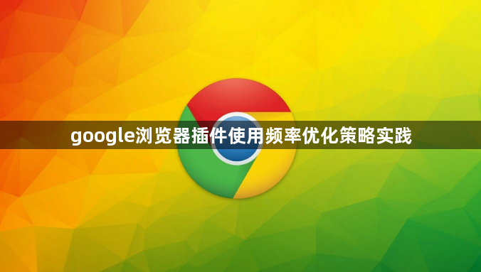 google浏览器插件使用频率优化策略实践1