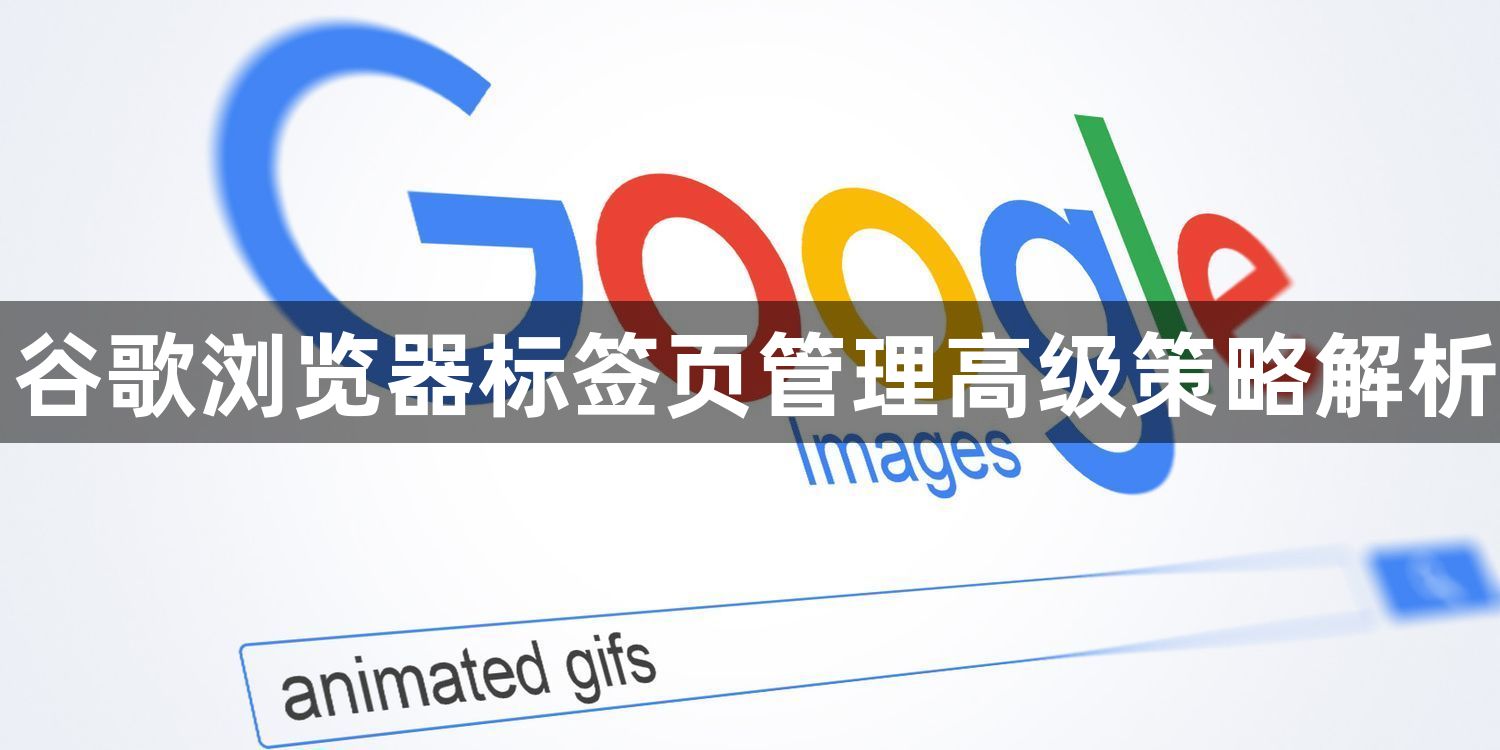 谷歌浏览器标签页管理高级策略解析1