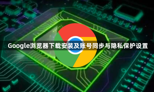 Google浏览器下载安装及账号同步与隐私保护设置1