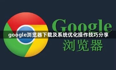 google浏览器下载及系统优化操作技巧分享1