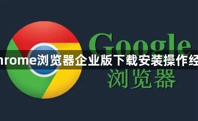 Chrome浏览器企业版下载安装操作经验1