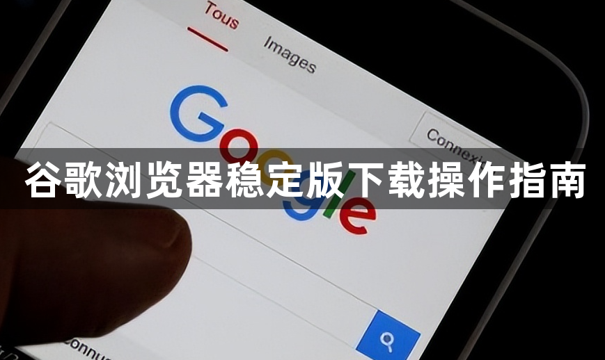 谷歌浏览器稳定版下载操作指南1