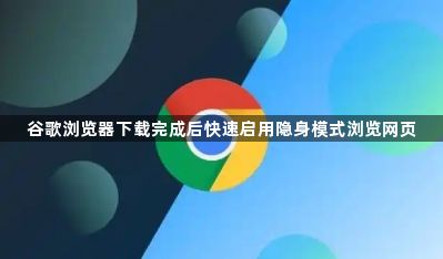 谷歌浏览器下载完成后快速启用隐身模式浏览网页1