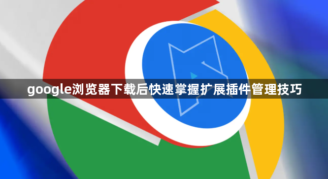 google浏览器下载后快速掌握扩展插件管理技巧1