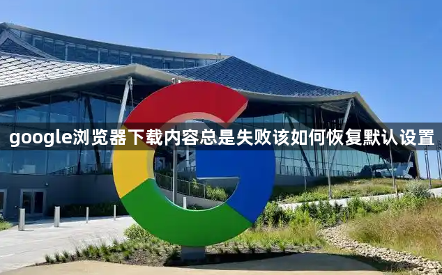 google浏览器下载内容总是失败该如何恢复默认设置1