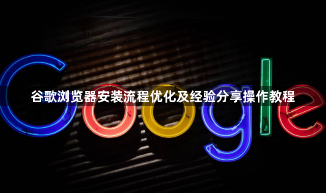 谷歌浏览器安装流程优化及经验分享操作教程1