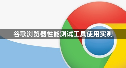 谷歌浏览器性能测试工具使用实测1