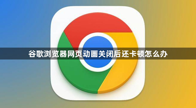 谷歌浏览器网页动画关闭后还卡顿怎么办1