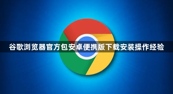 谷歌浏览器官方包安卓便携版下载安装操作经验1
