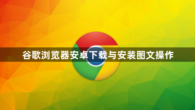 谷歌浏览器安卓下载与安装图文操作1