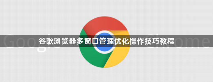 谷歌浏览器多窗口管理优化操作技巧教程1