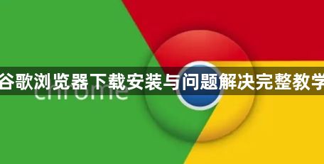 谷歌浏览器下载安装与问题解决完整教学1
