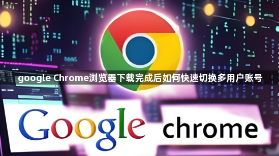 google Chrome浏览器下载完成后如何快速切换多用户账号1