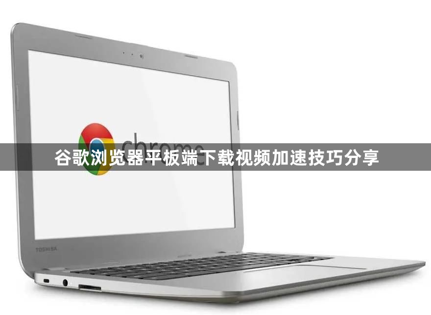 谷歌浏览器平板端下载视频加速技巧分享1