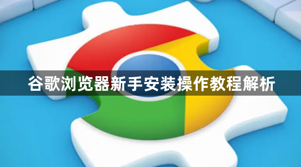 谷歌浏览器新手安装操作教程解析1