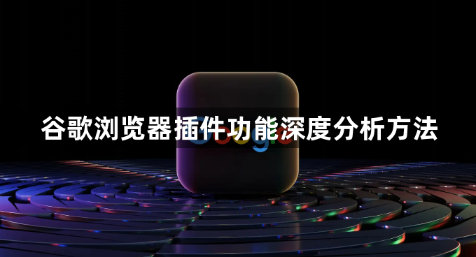 谷歌浏览器插件功能深度分析方法1