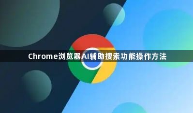 Chrome浏览器AI辅助搜索功能操作方法1