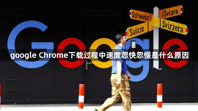 google Chrome下载过程中速度忽快忽慢是什么原因1