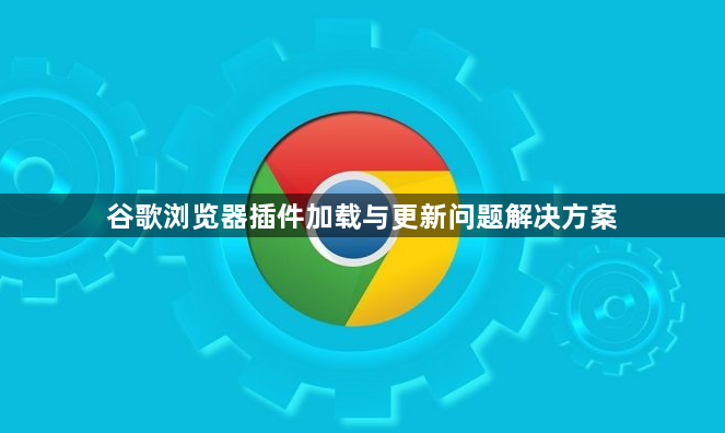 谷歌浏览器插件加载与更新问题解决方案1