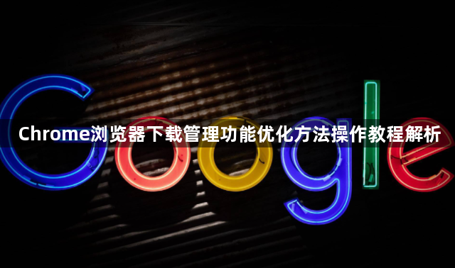 Chrome浏览器下载管理功能优化方法操作教程解析1