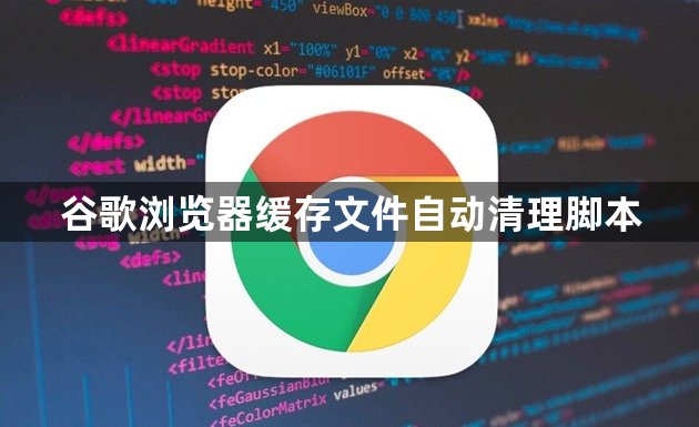 谷歌浏览器缓存文件自动清理脚本1
