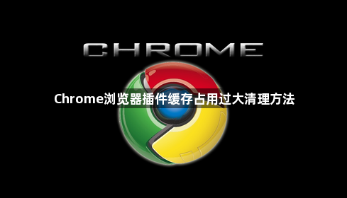 Chrome浏览器插件缓存占用过大清理方法1