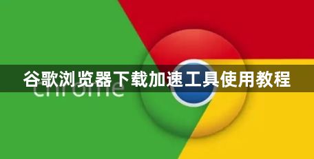 谷歌浏览器下载加速工具使用教程1