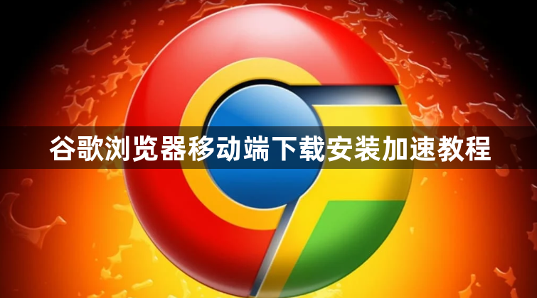谷歌浏览器移动端下载安装加速教程1