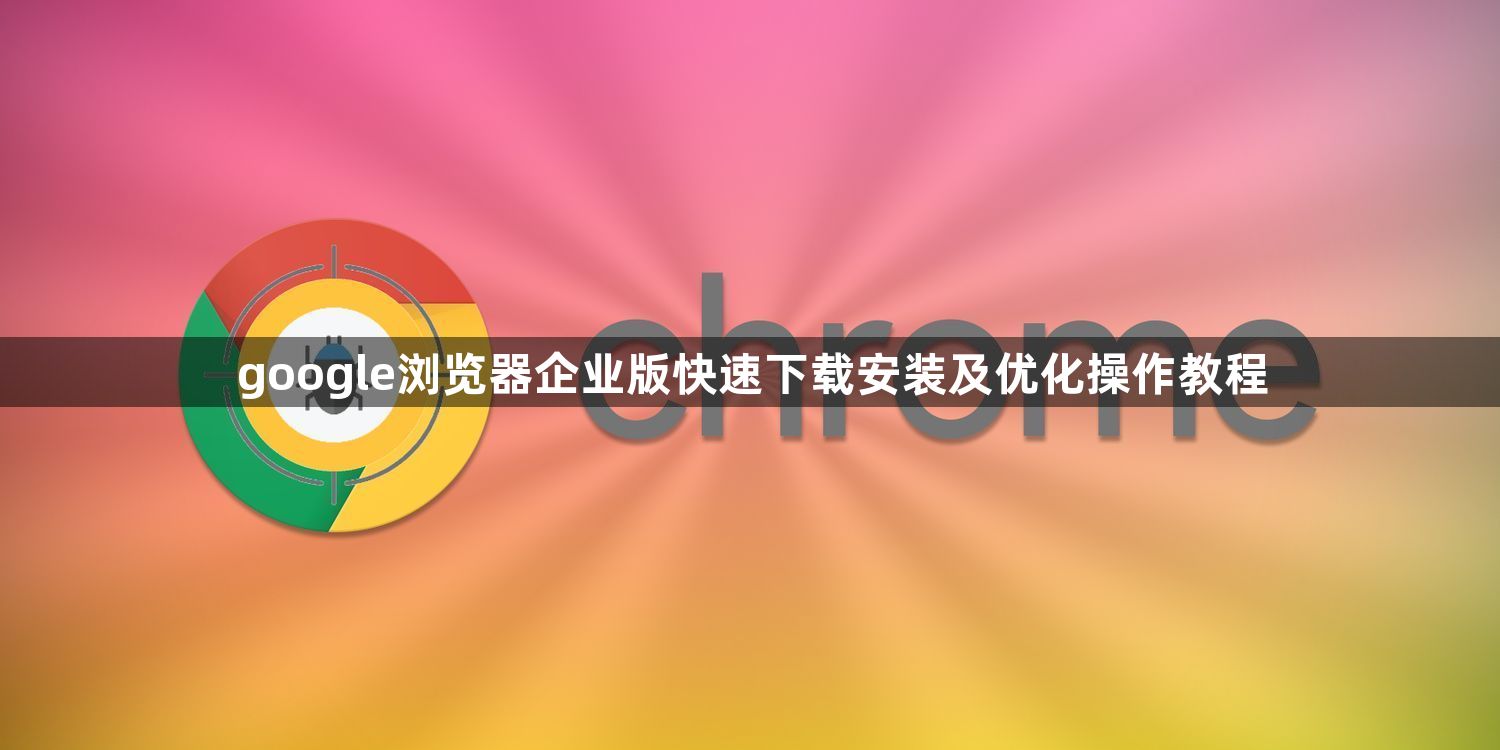 google浏览器企业版快速下载安装及优化操作教程1