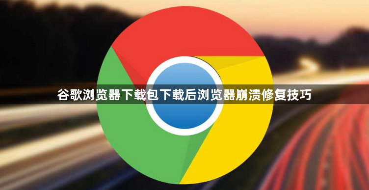 谷歌浏览器下载包下载后浏览器崩溃修复技巧1